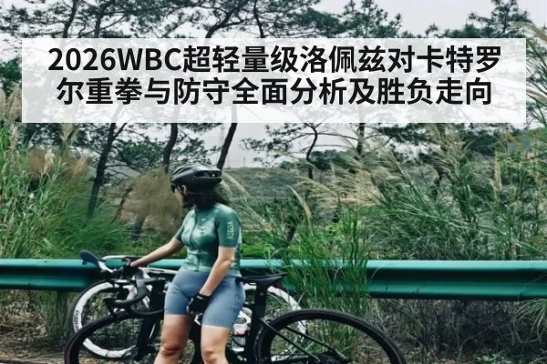 2026WBC超轻量级洛佩兹对卡特罗尔重拳与防守全面分析及胜负走向