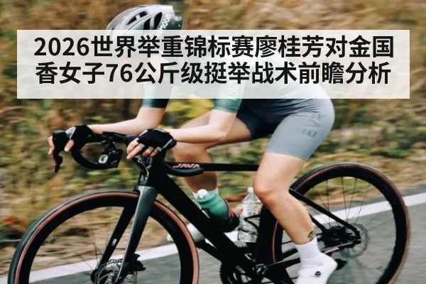 2026世界举重锦标赛廖桂芳对金国香女子76公斤级挺举战术前瞻分析